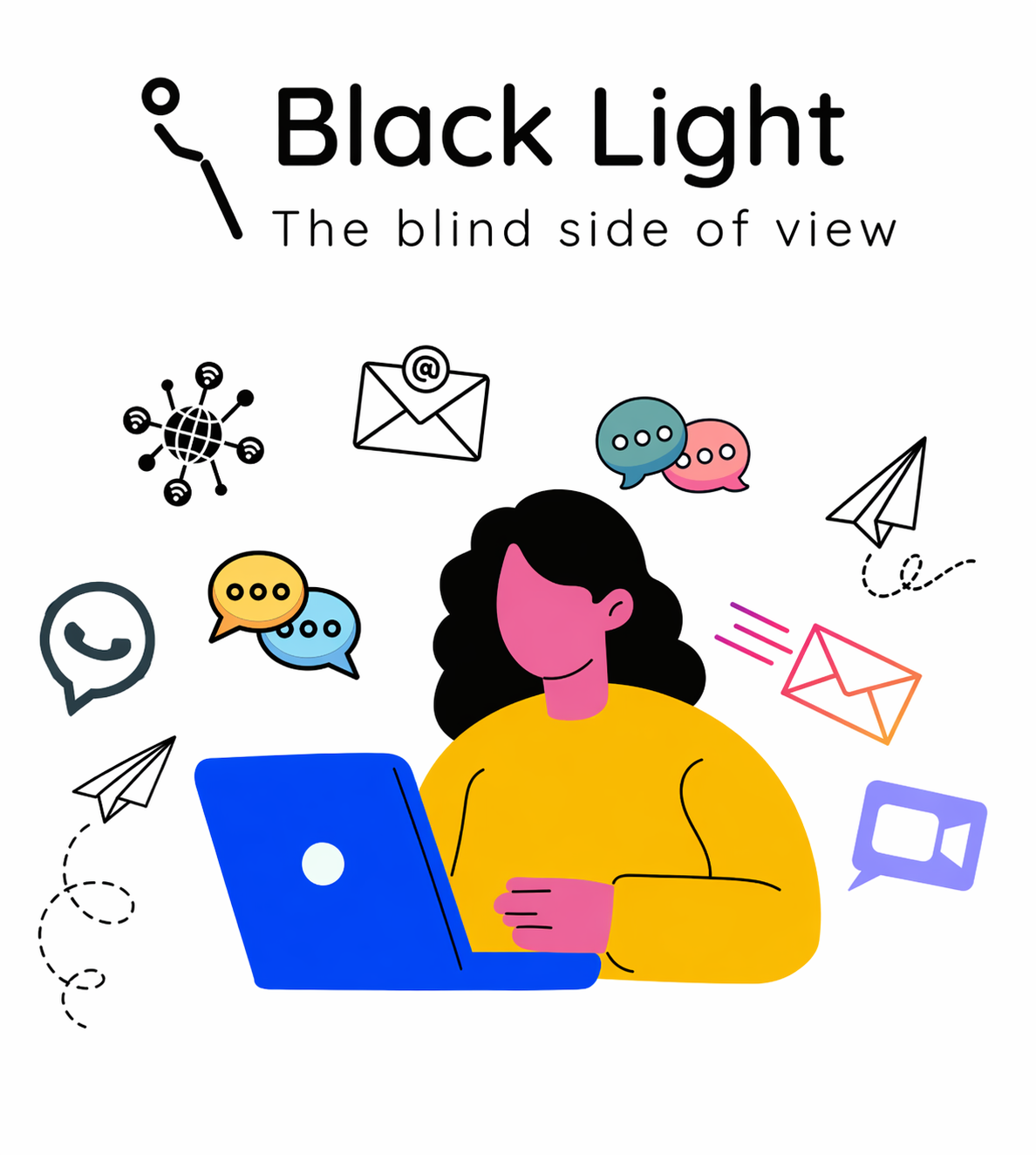 γραφιστικό: επάνω στο κέντρο εμφανίζεται το λογότυπο της «Black Light-The blind side of view». Στο κέντρο υπάρχει μια αφαιρετική φιγούρα ατόμου με σκούρα μαλλιά που χρησιμοποιεί φορητό υπολογιστή. Γύρω του εμφανίζονται εικονίδια επικοινωνίας, όπως φούσκες συνομιλίας, φάκελοι email, αεροπλανάκια χαρτιού και σύμβολα δικτύου, υποδηλώνοντας ψηφιακή επικοινωνία. Το φόντο είναι ανοιχτόχρωμο.